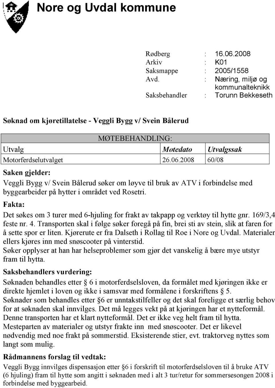 2008 60/08 Saken gjelder: Veggli Bygg v/ Svein Bålerud søker om løyve til bruk av ATV i forbindelse med byggearbeider på hytter i området ved Rosetri.