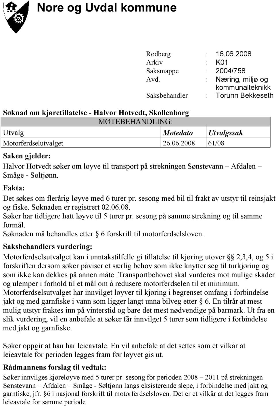 2008 61/08 Saken gjelder: Halvor Hotvedt søker om løyve til transport på strekningen Sønstevann Afdalen Småge - Søltjønn. Fakta: Det søkes om flerårig løyve med 6 turer pr.