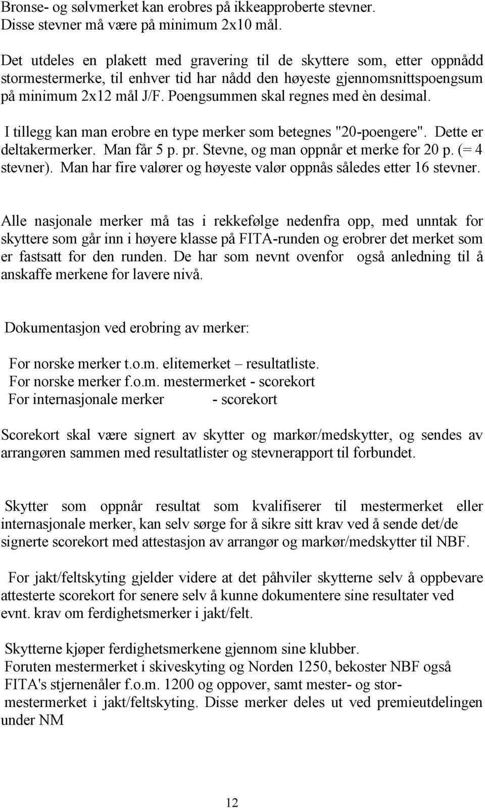 Poengsummen skal regnes med èn desimal. I tillegg kan man erobre en type merker som betegnes "20-poengere". Dette er deltakermerker. Man får 5 p. pr. Stevne, og man oppnår et merke for 20 p.