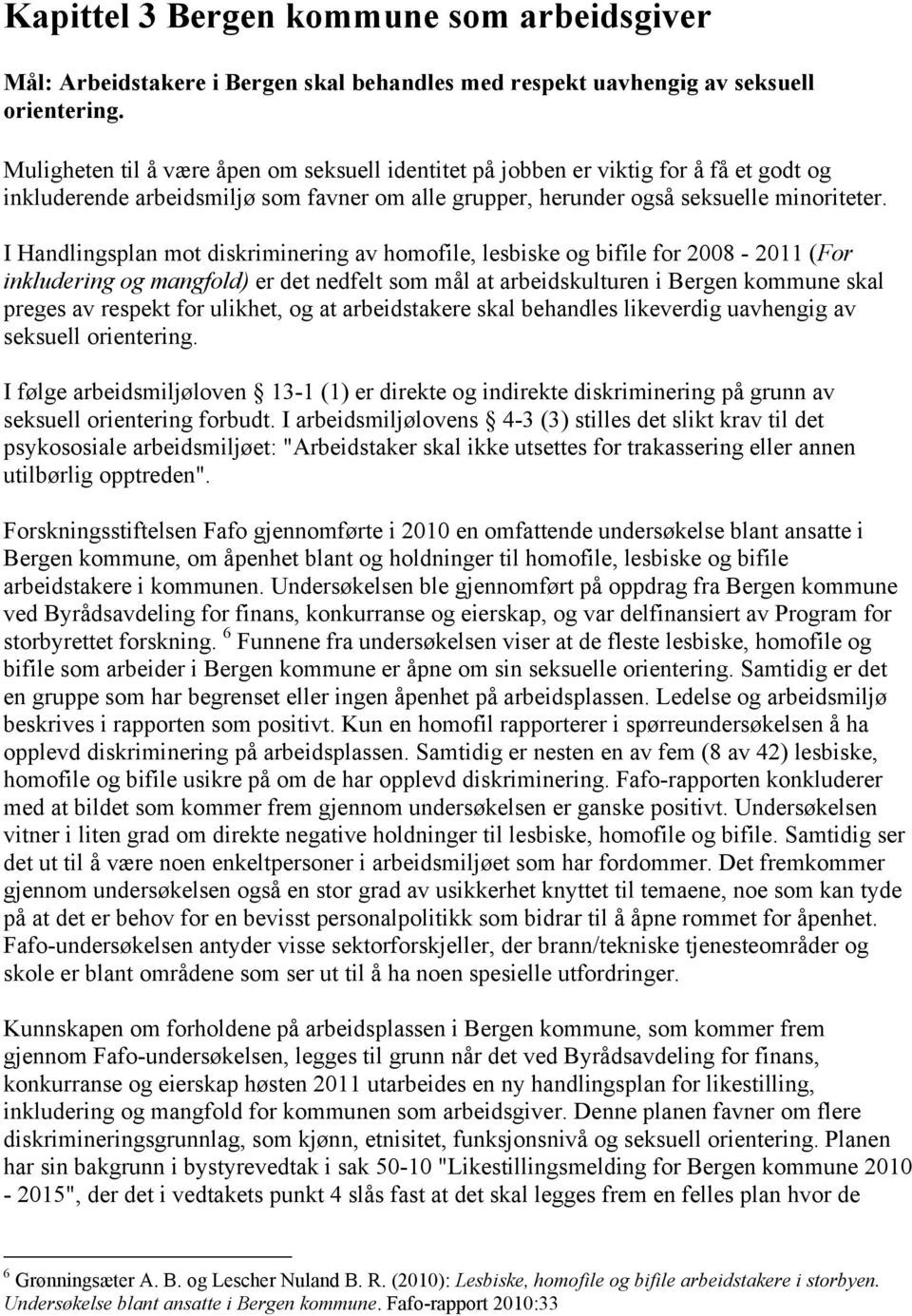 I Handlingsplan mot diskriminering av homofile, lesbiske og bifile for 2008-2011 (For inkludering og mangfold) er det nedfelt som mål at arbeidskulturen i Bergen kommune skal preges av respekt for