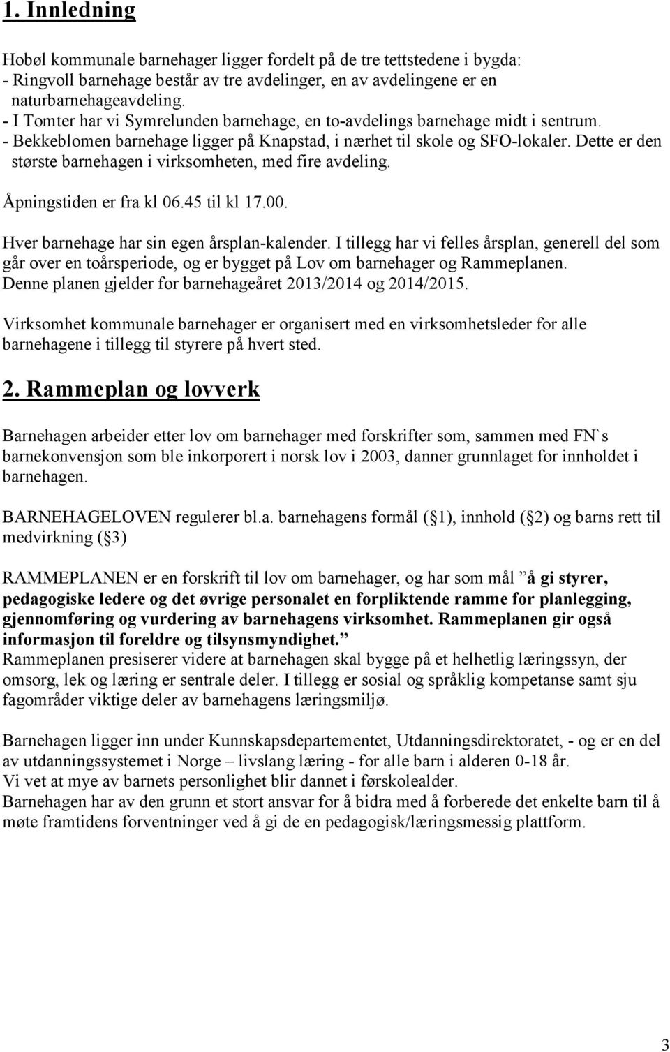 Dette er den største barnehagen i virksomheten, med fire avdeling. Åpningstiden er fra kl 06.45 til kl 17.00. Hver barnehage har sin egen årsplan-kalender.