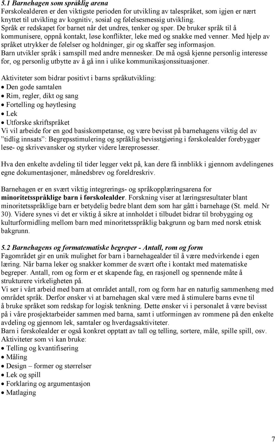 Med hjelp av språket utrykker de følelser og holdninger, gir og skaffer seg informasjon. Barn utvikler språk i samspill med andre mennesker.