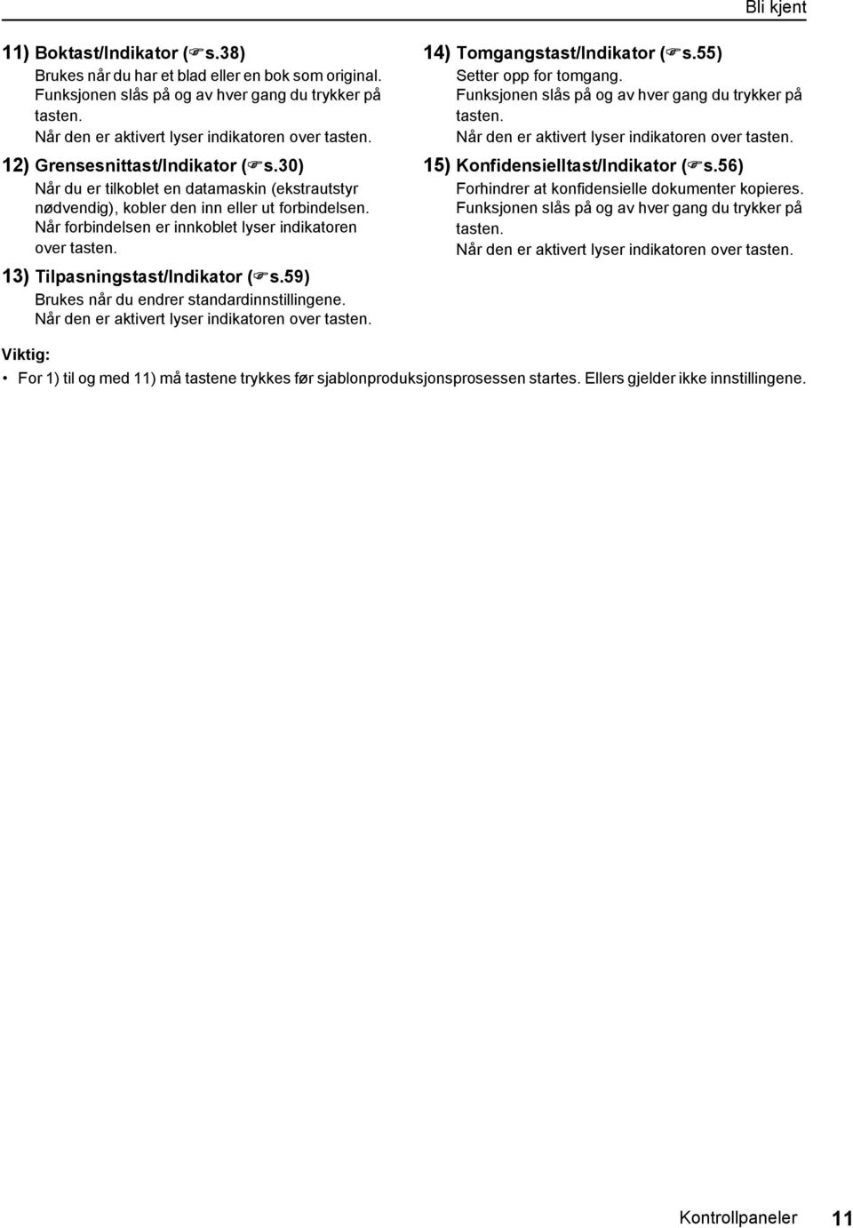 13) Tilpasningstast/Indikator ( s.59) Brukes når du endrer standardinnstillingene. Når den er aktivert lyser indikatoren over tasten. 14) Tomgangstast/Indikator ( s.55) Setter opp for tomgang.