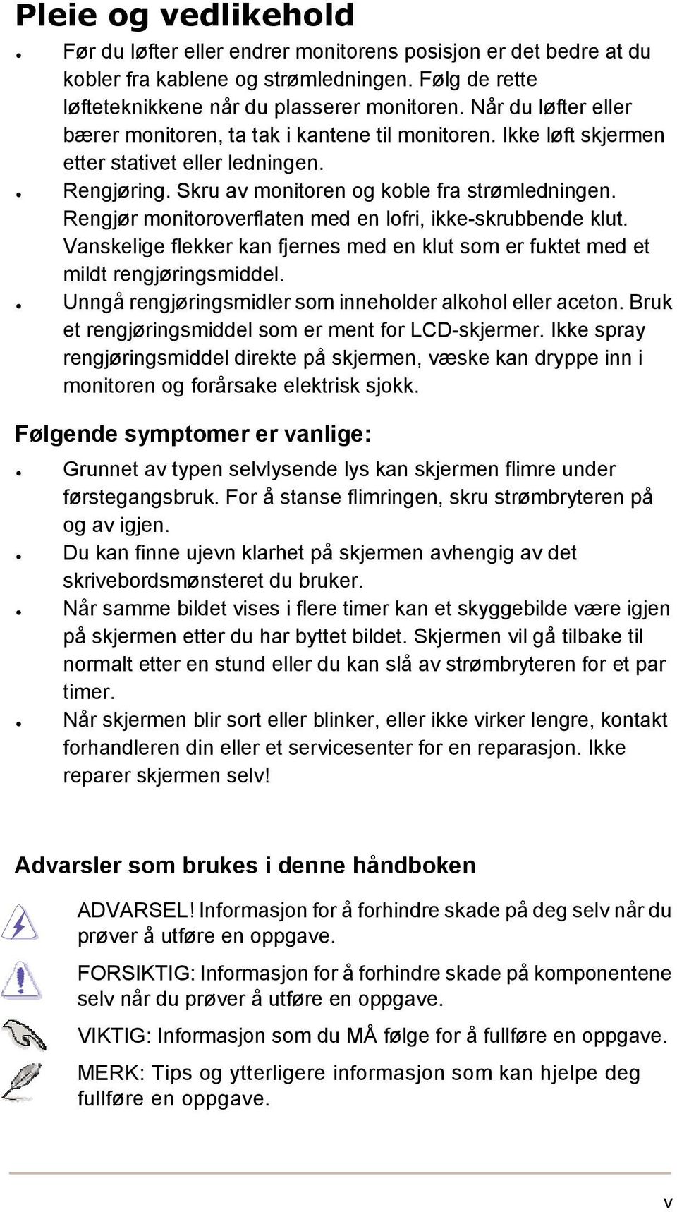 Rengjør monitoroverflaten med en lofri, ikke-skrubbende klut. Vanskelige flekker kan fjernes med en klut som er fuktet med et mildt rengjøringsmiddel.