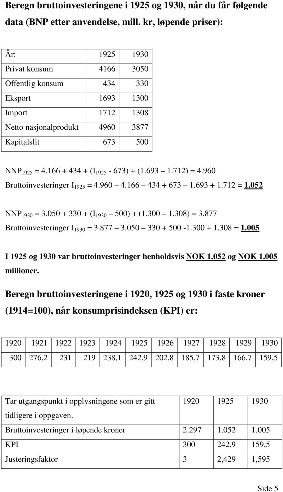 166 + 434 + (I 1925-673) + (1.693 1.712) = 4.960 Bruttoinvesteringer I 1925 = 4.960 4.166 434 + 673 1.693 + 1.712 = 1.052 NNP 1930 = 3.050 + 330 + (I 1930 500) + (1.300 1.308) = 3.