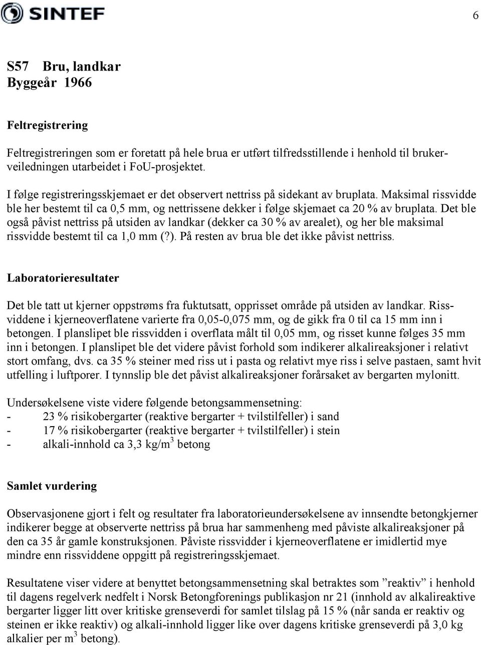 Det ble også påvist nettriss på utsiden av landkar (dekker ca 30 % av arealet), og her ble maksimal rissvidde bestemt til ca 1,0 mm (?). På resten av brua ble det ikke påvist nettriss.