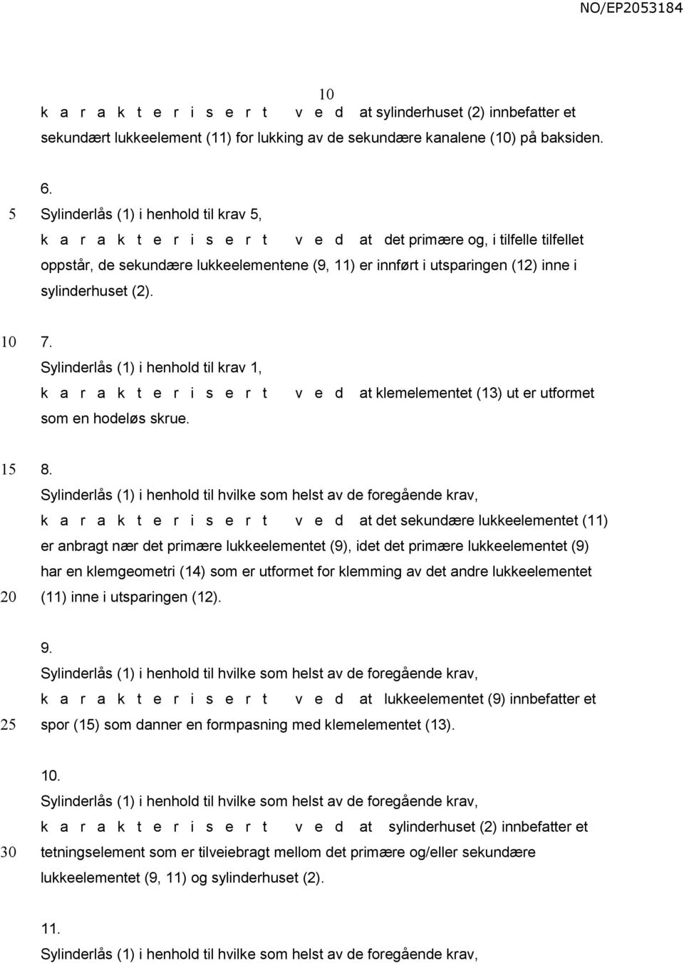 sylinderhuset (2). 7. Sylinderlås (1) i henhold til krav 1, k a r a k t e r i s e r t v e d at klemelementet (13) ut er utformet som en hodeløs skrue. 1 8.