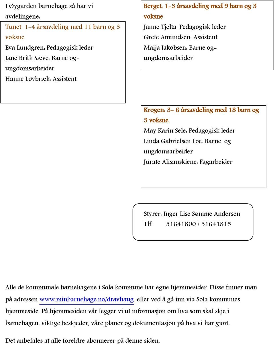 May Karin Sele: Pedagogisk leder Linda Gabrielsen Loe: Barne-og ungdomsarbeider Jürate Alisauskiene: Fagarbeider Styrer: Inger Lise Sømme Andersen Tlf: 51641800 / 51641815 Alle de kommunale