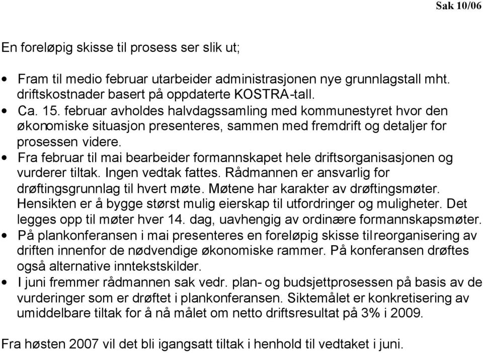 Fra februar til mai bearbeider formannskapet hele driftsorganisasjonen og vurderer tiltak. Ingen vedtak fattes. Rådmannen er ansvarlig for drøftingsgrunnlag til hvert møte.