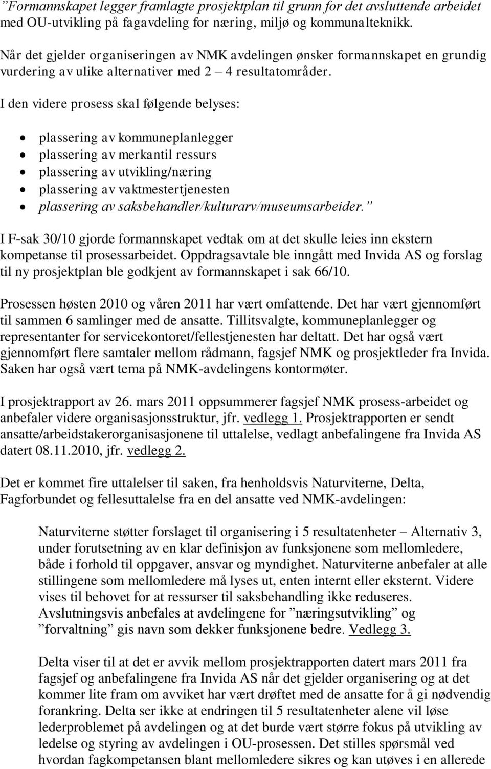 I den videre prosess skal følgende belyses: plassering av kommuneplanlegger plassering av merkantil ressurs plassering av utvikling/næring plassering av vaktmestertjenesten plassering av