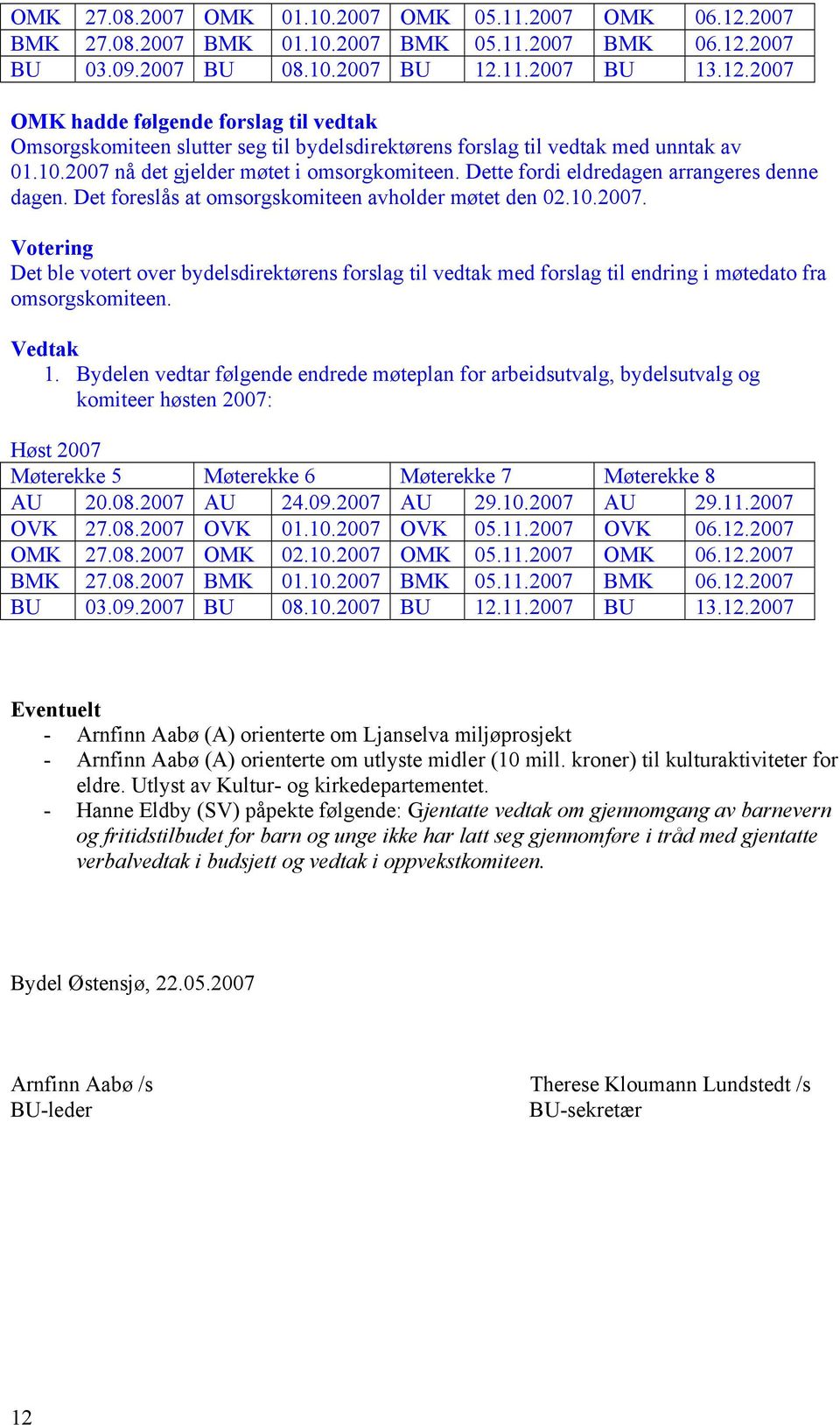 1. Bydelen vedtar følgende endrede møteplan for arbeidsutvalg, bydelsutvalg og komiteer høsten 2007: Høst 2007 Møterekke 5 Møterekke 6 Møterekke 7 Møterekke 8 AU 20.08.2007 AU 24.09.2007 AU 29.10.