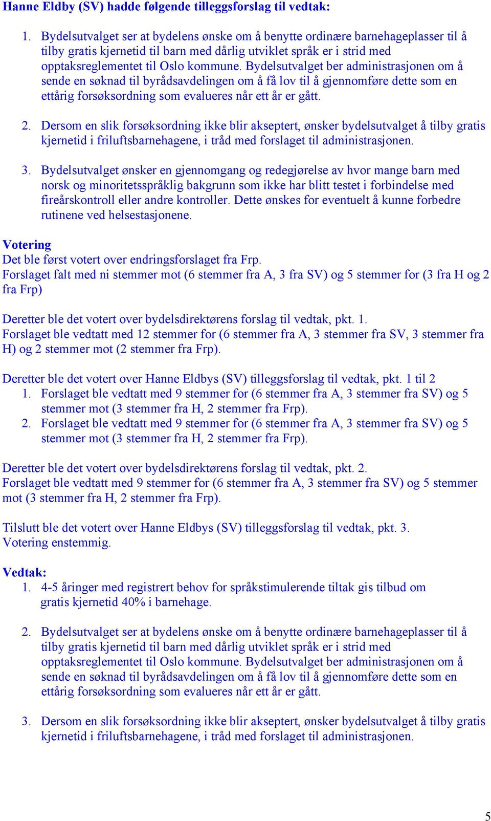 Bydelsutvalget ber administrasjonen om å sende en søknad til byrådsavdelingen om å få lov til å gjennomføre dette som en ettårig forsøksordning som evalueres når ett år er gått. 2.