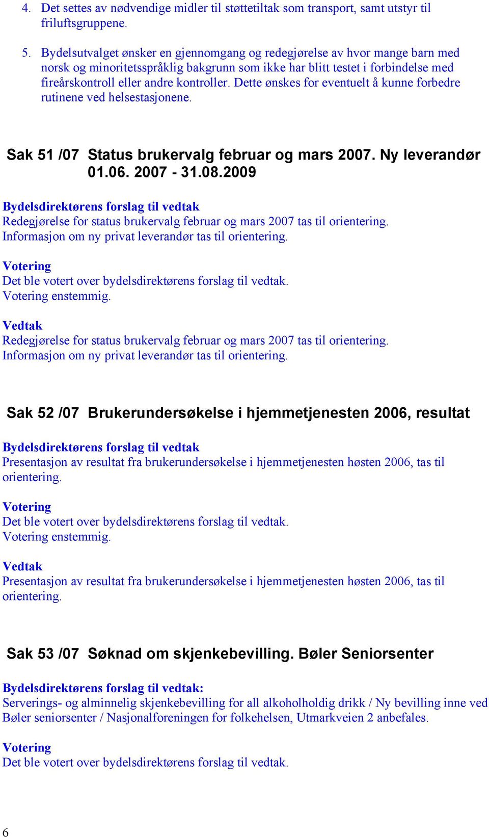 Dette ønskes for eventuelt å kunne forbedre rutinene ved helsestasjonene. Sak 51 /07 Status brukervalg februar og mars 2007. Ny leverandør 01.06. 2007-31.08.