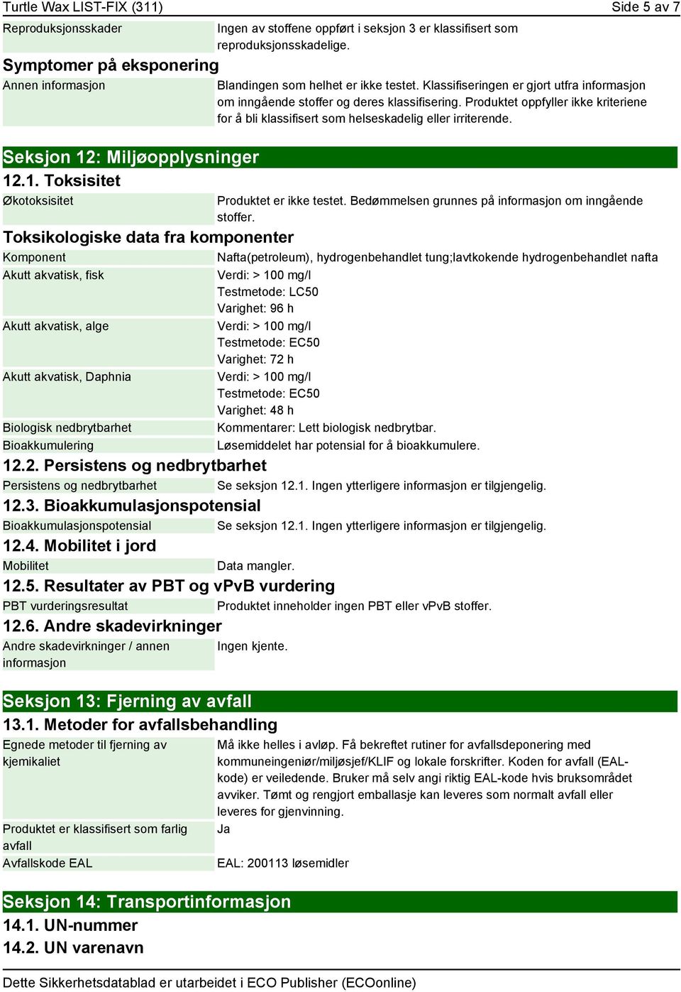 Produktet oppfyller ikke kriteriene for å bli klassifisert som helseskadelig eller irriterende. Produktet er ikke testet. Bedømmelsen grunnes på informasjon om inngående stoffer.