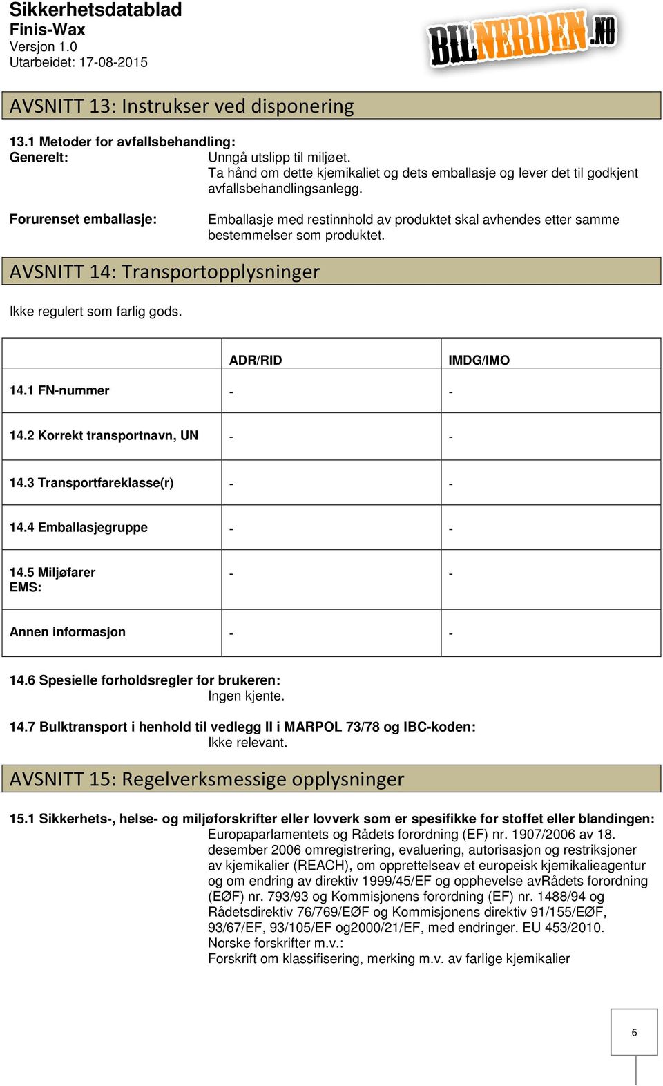 Forurenset emballasje: Emballasje med restinnhold av produktet skal avhendes etter samme bestemmelser som produktet. AVSNITT 14: Transportopplysninger Ikke regulert som farlig gods.