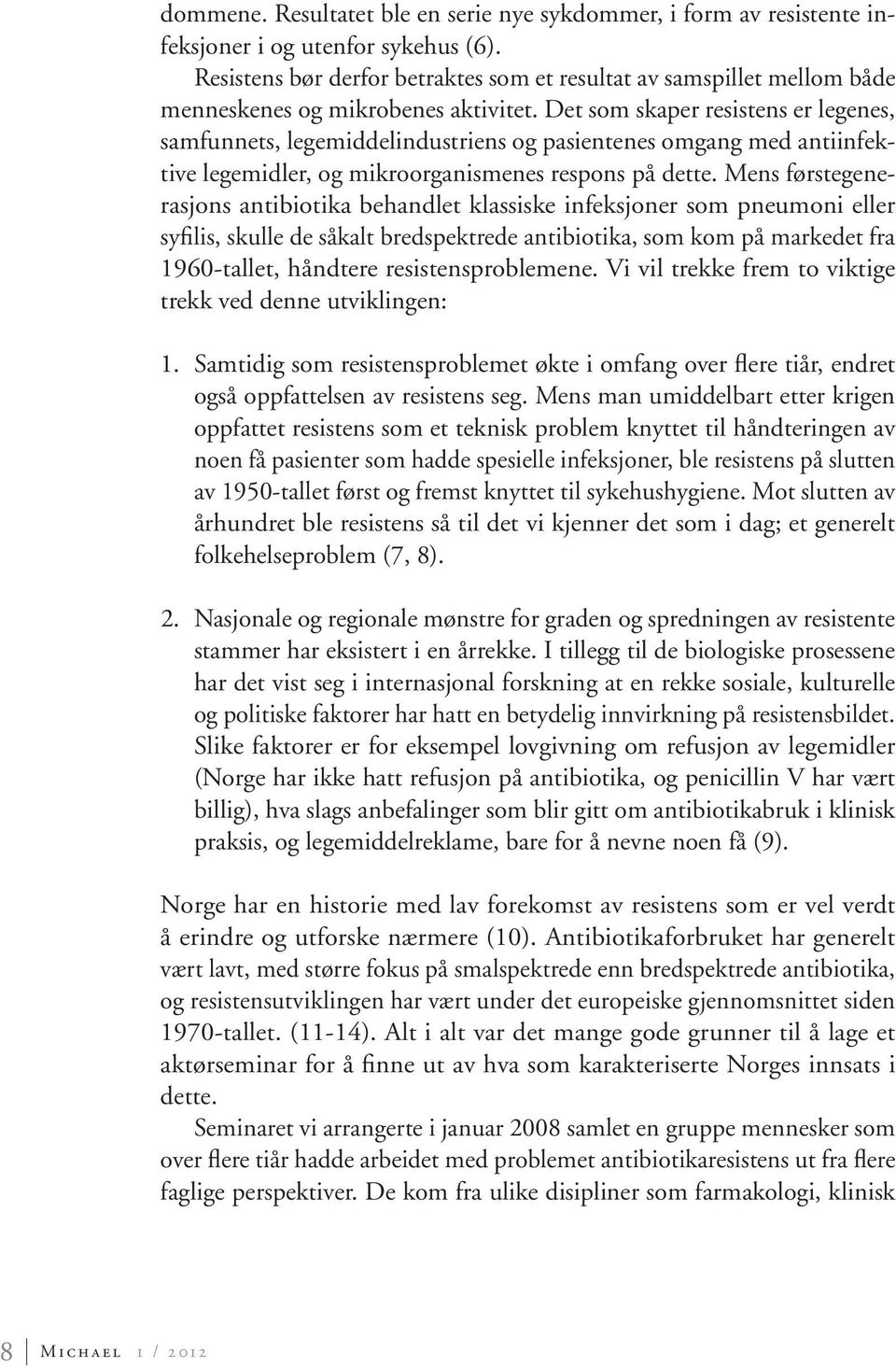 Det som skaper resistens er legenes, samfunnets, legemiddelindustriens og pasientenes omgang med antiinfektive legemidler, og mikroorganismenes respons på dette.