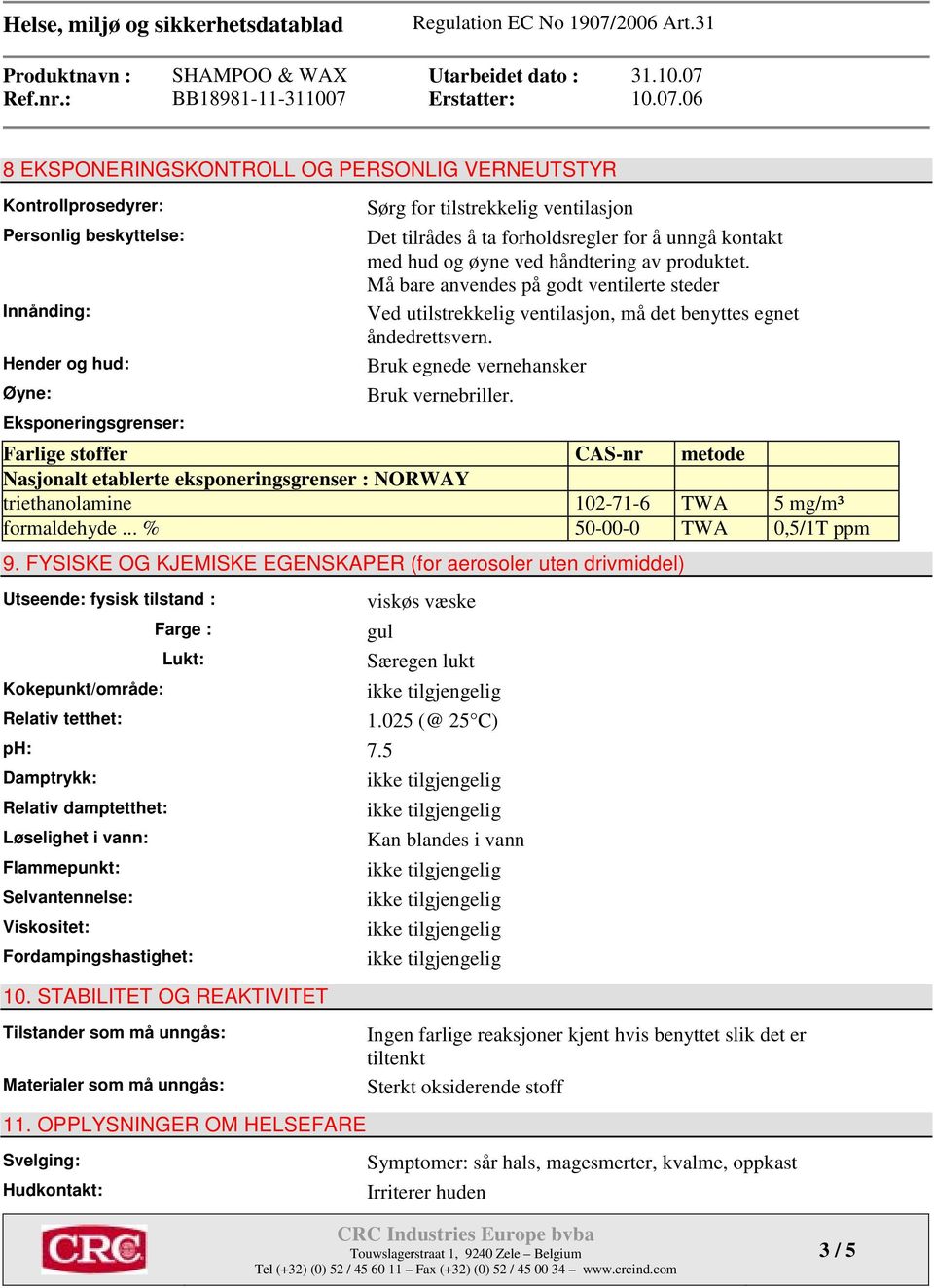 Bruk egnede vernehansker Bruk vernebriller. Farlige CAS-nr metode Nasjonalt etablerte eksponeringsgrenser : NORWAY triethanolamine 102-71-6 TWA 5 mg/m³ formaldehyde... % 50-00-0 TWA 0,5/1T ppm 9.