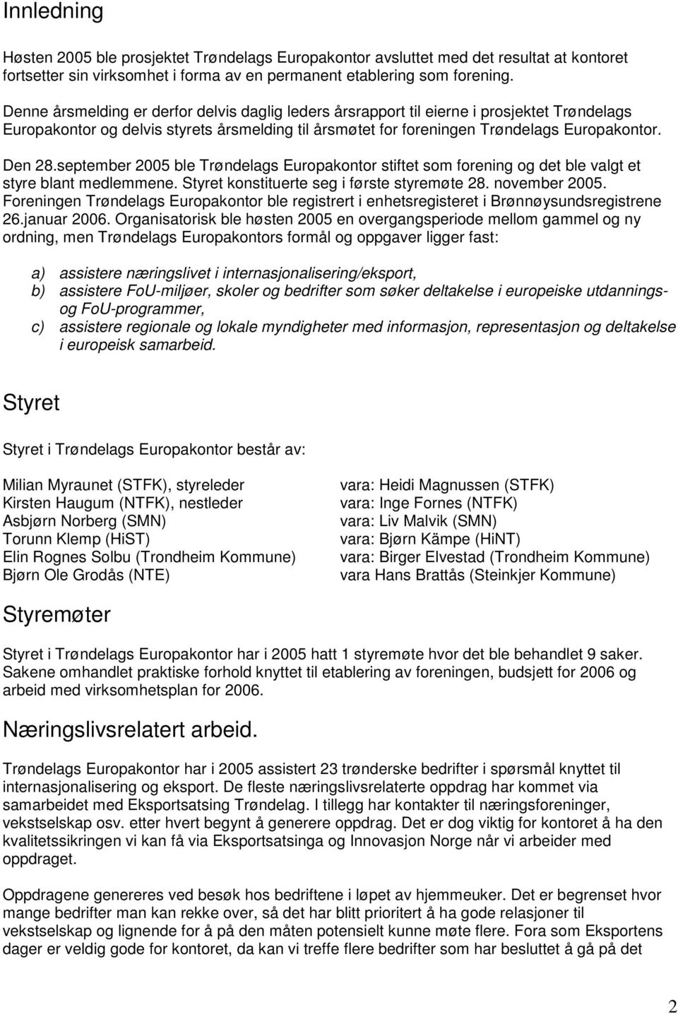 september 2005 ble Trøndelags Europakontor stiftet som forening og det ble valgt et styre blant medlemmene. Styret konstituerte seg i første styremøte 28. november 2005.