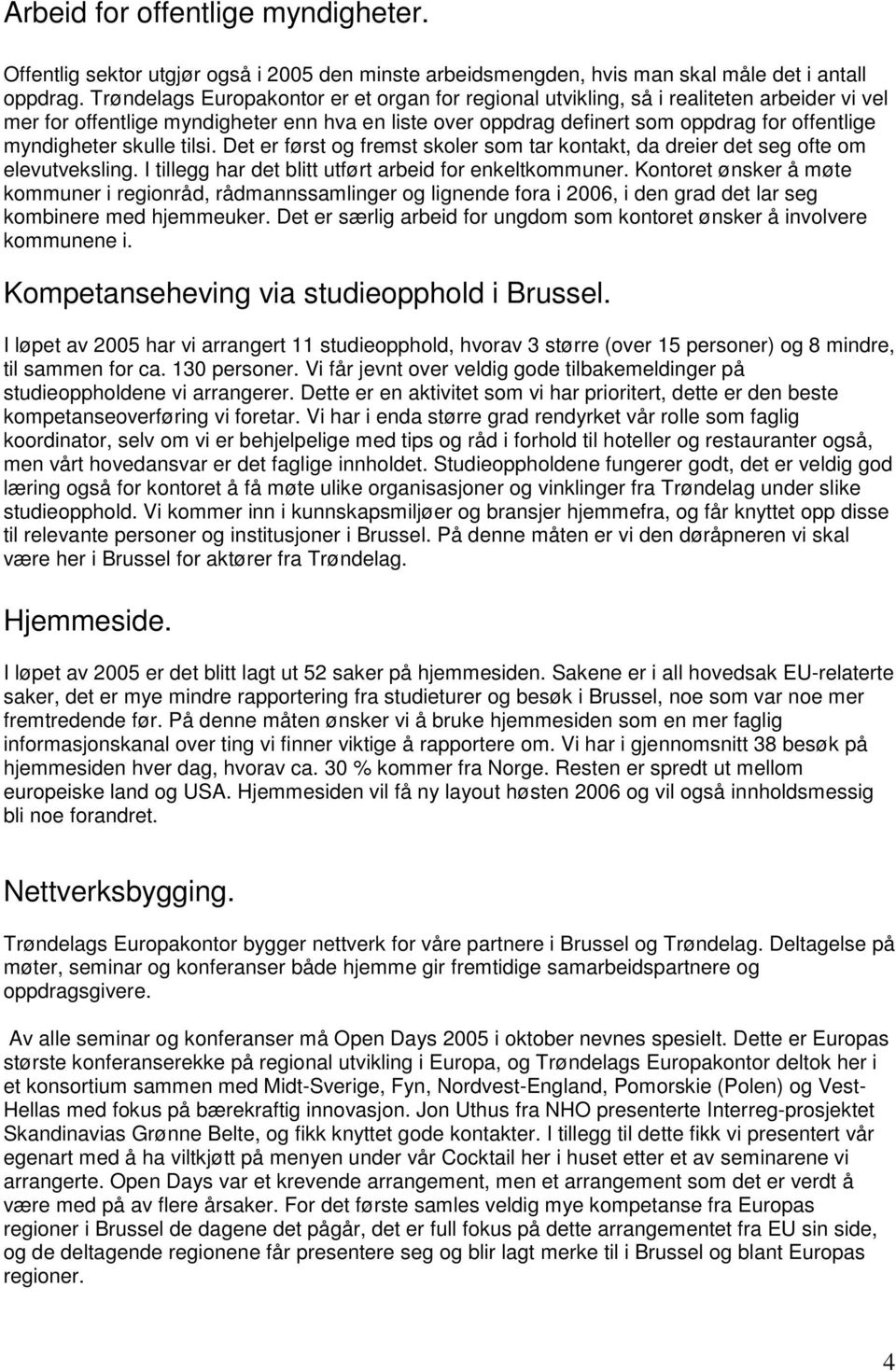 myndigheter skulle tilsi. Det er først og fremst skoler som tar kontakt, da dreier det seg ofte om elevutveksling. I tillegg har det blitt utført arbeid for enkeltkommuner.