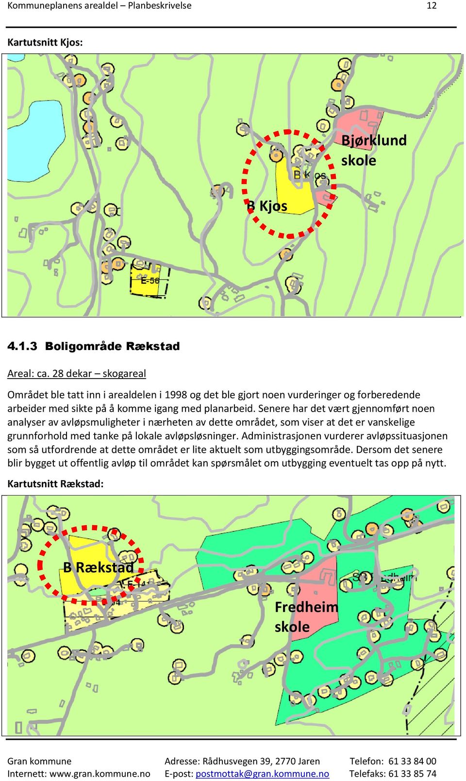 Senere har det vært gjennomført noen analyser av avløpsmuligheter i nærheten av dette området, som viser at det er vanskelige grunnforhold med tanke på lokale avløpsløsninger.