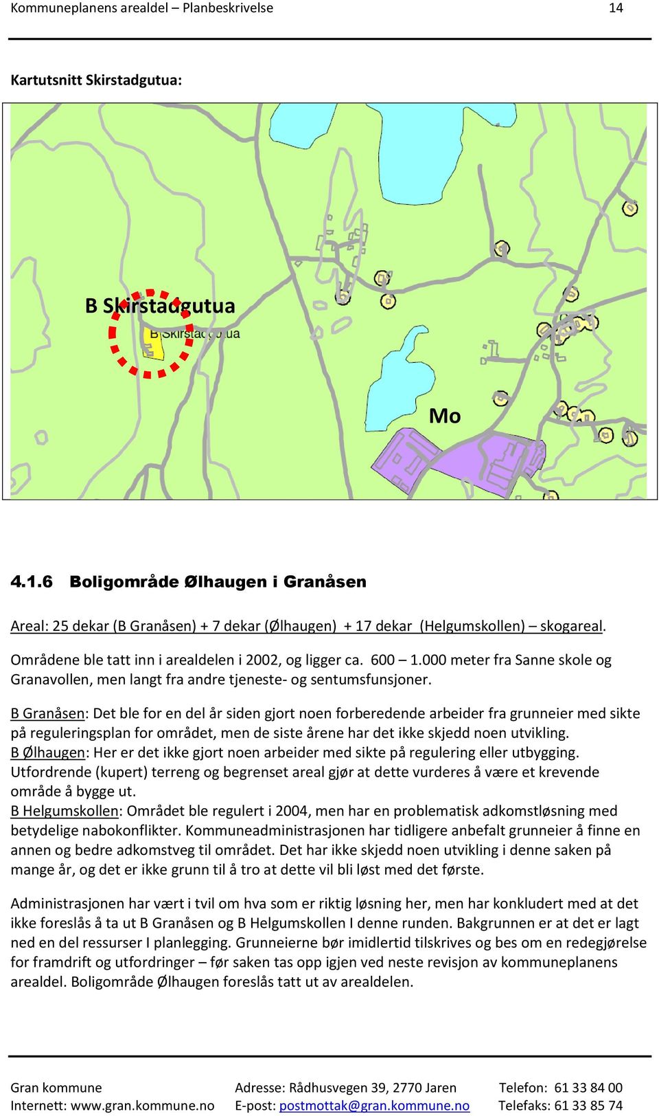 B Granåsen: Det ble for en del år siden gjort noen forberedende arbeider fra grunneier med sikte på reguleringsplan for området, men de siste årene har det ikke skjedd noen utvikling.