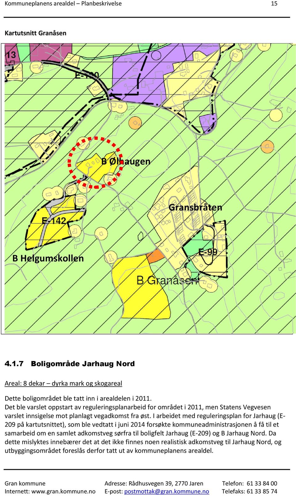 I arbeidet med reguleringsplan for Jarhaug (E- 209 på kartutsnittet), som ble vedtatt i juni 2014 forsøkte kommuneadministrasjonen å få til et samarbeid om en samlet adkomstveg sørfra til boligfelt