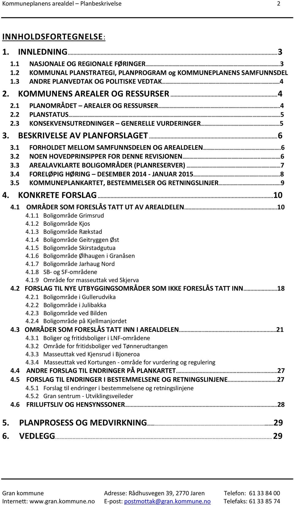 BESKRIVELSE AV PLANFORSLAGET... 6 3.1 FORHOLDET MELLOM SAMFUNNSDELEN OG AREALDELEN..6 3.2 NOEN HOVEDPRINSIPPER FOR DENNE REVISJONEN...6 3.3 AREALAVKLARTE BOLIGOMRÅDER (PLANRESERVER) 7 3.