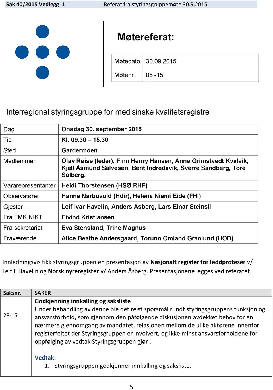 Vararepresentanter Heidi Thorstensen (HSØ RHF) Observatører Gjester Fra FMK NIKT Fra sekretariat Fraværende Hanne Narbuvold (Hdir), Helena Niemi Eide (FHI) Leif Ivar Havelin, Anders Åsberg, Lars