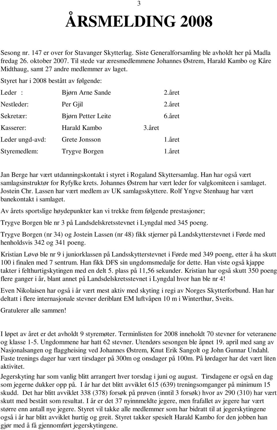 året Nestleder: Per Gjil 2.året Sekretær: Bjørn Petter Leite 6.året Kasserer: Harald Kambo 3.året Leder ungd-avd: Grete Jonsson 1.året Styremedlem: Trygve Borgen 1.