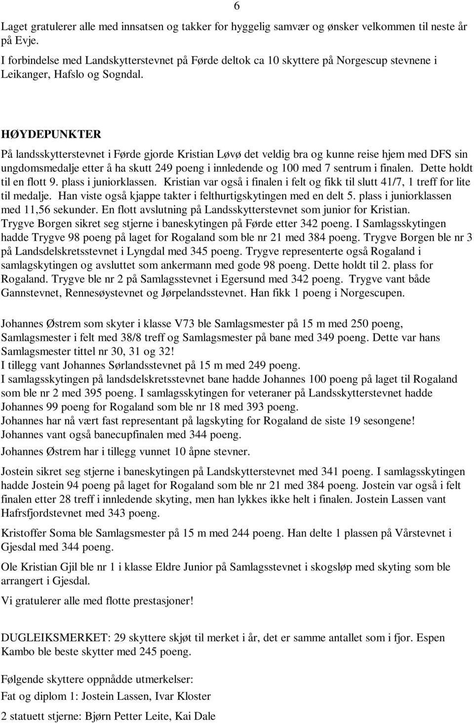 HØYDEPUNKTER På landsskytterstevnet i Førde gjorde Kristian Løvø det veldig bra og kunne reise hjem med DFS sin ungdomsmedalje etter å ha skutt 249 poeng i innledende og 100 med 7 sentrum i finalen.