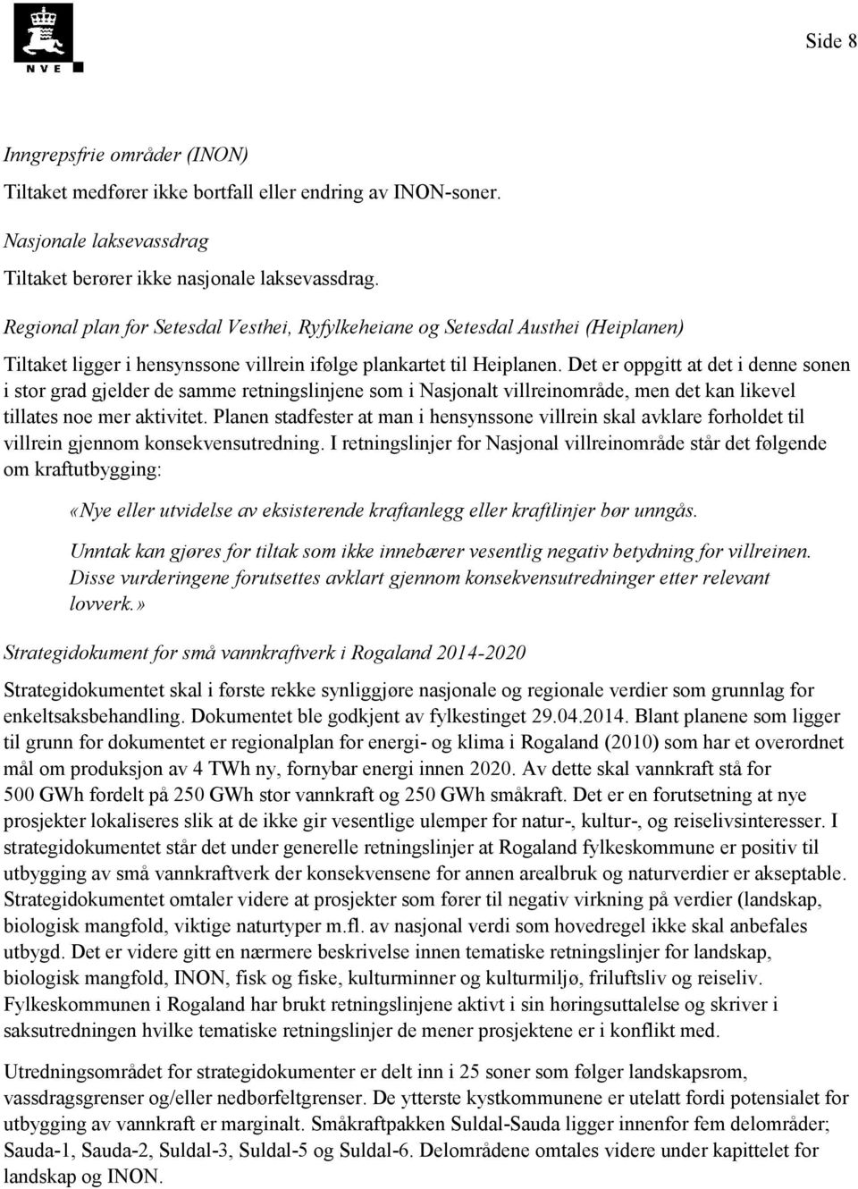 Det er oppgitt at det i denne sonen i stor grad gjelder de samme retningslinjene som i Nasjonalt villreinområde, men det kan likevel tillates noe mer aktivitet.