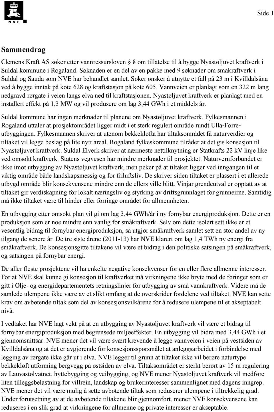 Søker ønsker å utnytte et fall på 23 m i Kvilldalsåna ved å bygge inntak på kote 628 og kraftstasjon på kote 605.