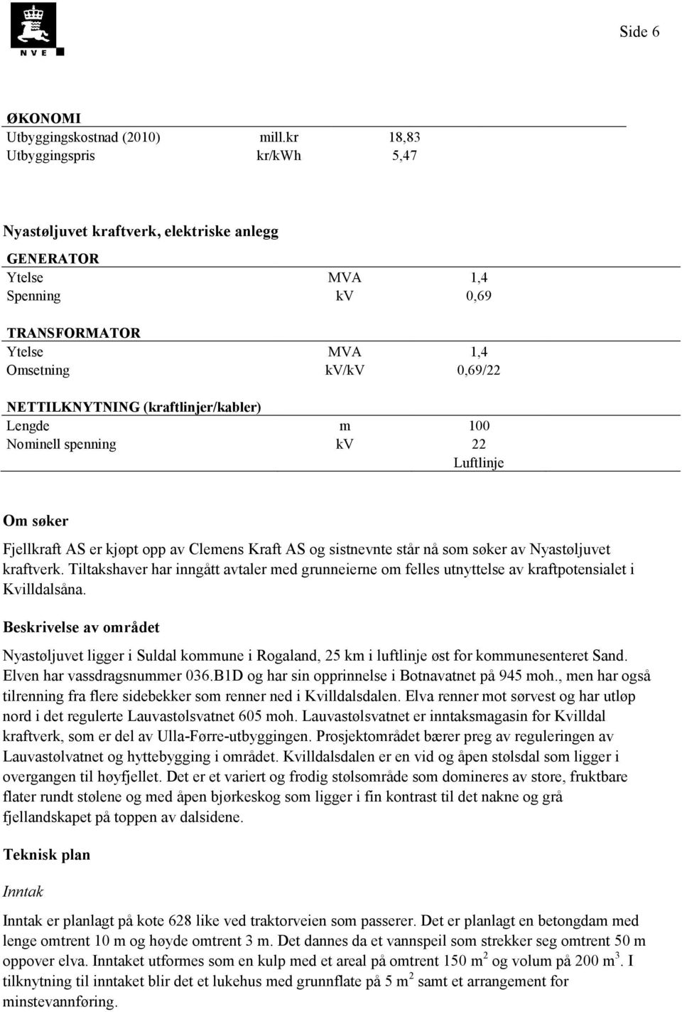 (kraftlinjer/kabler) Lengde m 100 Nominell spenning kv 22 Luftlinje Om søker Fjellkraft AS er kjøpt opp av Clemens Kraft AS og sistnevnte står nå som søker av Nyastøljuvet kraftverk.