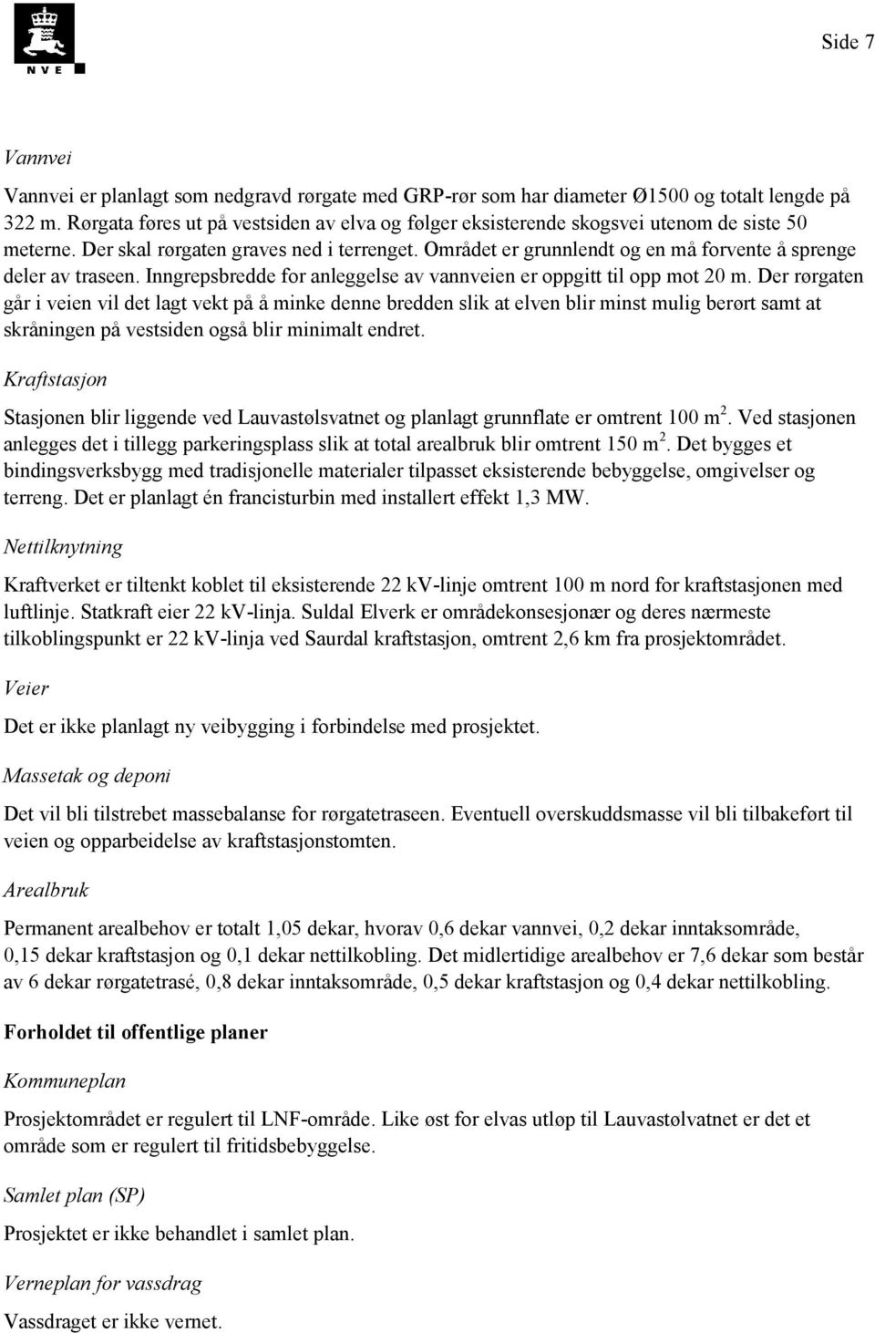 Området er grunnlendt og en må forvente å sprenge deler av traseen. Inngrepsbredde for anleggelse av vannveien er oppgitt til opp mot 20 m.