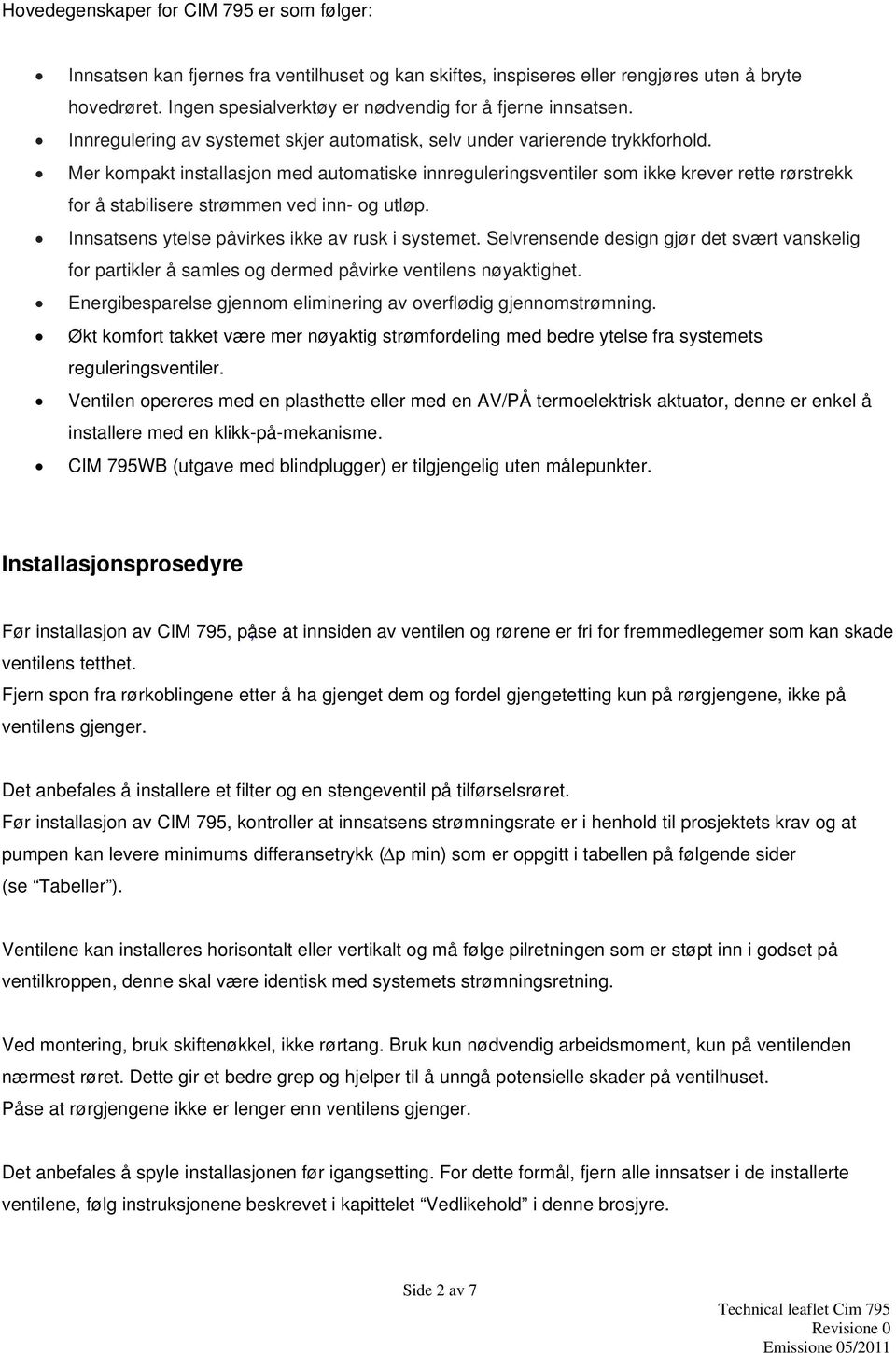 Mer kompakt installasjon med automatiske innreguleringsventiler som ikke krever rette rørstrekk for å stabilisere strømmen ved inn- og utløp. Innsatsens ytelse påvirkes ikke av rusk i systemet.