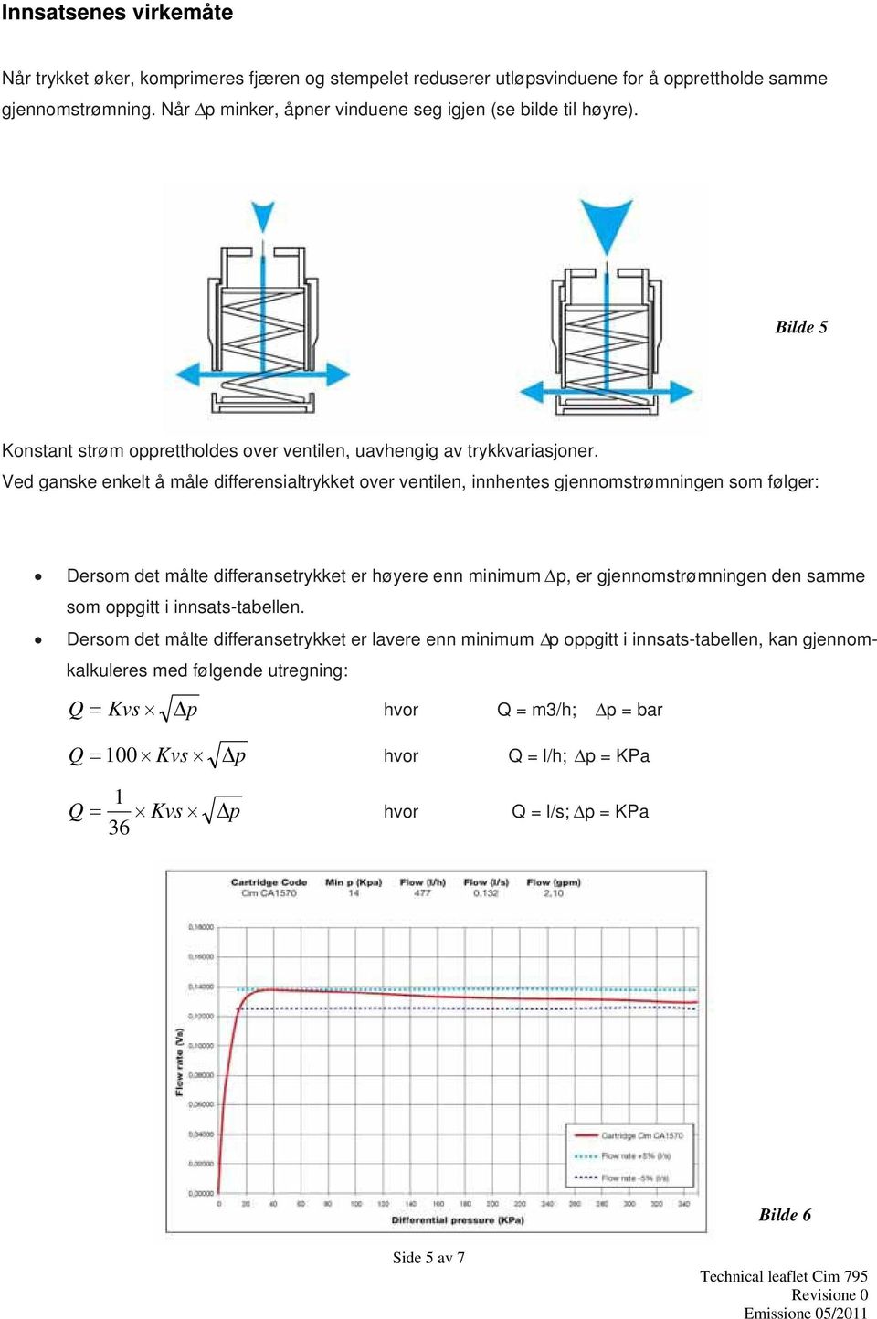 Ved ganske enkelt å måle differensialtrykket over ventilen, innhentes gjennomstrømningen som følger: Dersom det målte differansetrykket er høyere enn minimum p, er gjennomstrømningen den samme