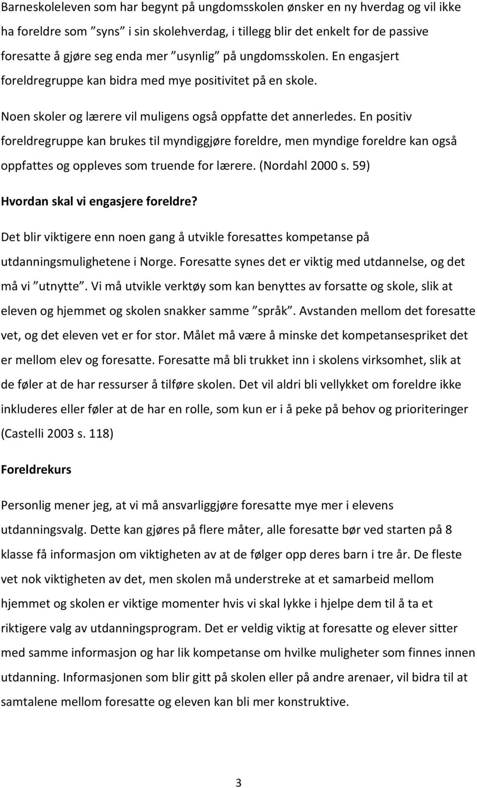 En positiv foreldregruppe kan brukes til myndiggjøre foreldre, men myndige foreldre kan også oppfattes og oppleves som truende for lærere. (Nordahl 2000 s. 59) Hvordan skal vi engasjere foreldre?