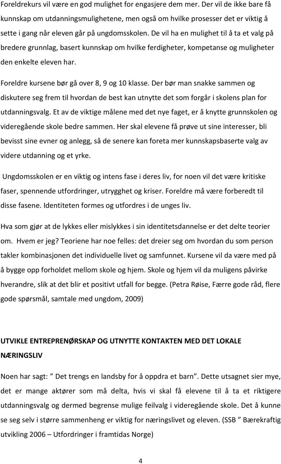 De vil ha en mulighet til å ta et valg på bredere grunnlag, basert kunnskap om hvilke ferdigheter, kompetanse og muligheter den enkelte eleven har. Foreldre kursene bør gå over 8, 9 og 10 klasse.