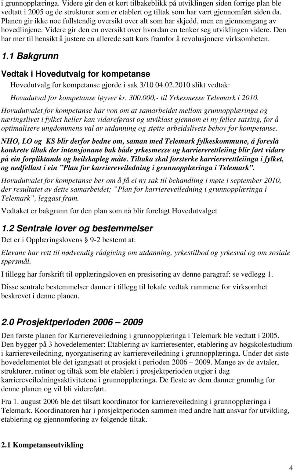 Den har mer til hensikt å justere en allerede satt kurs framfor å revolusjonere virksomheten. 1.1 Bakgrunn Vedtak i Hovedutvalg for kompetanse Hovedutvalg for kompetanse gjorde i sak 3/10 04.02.