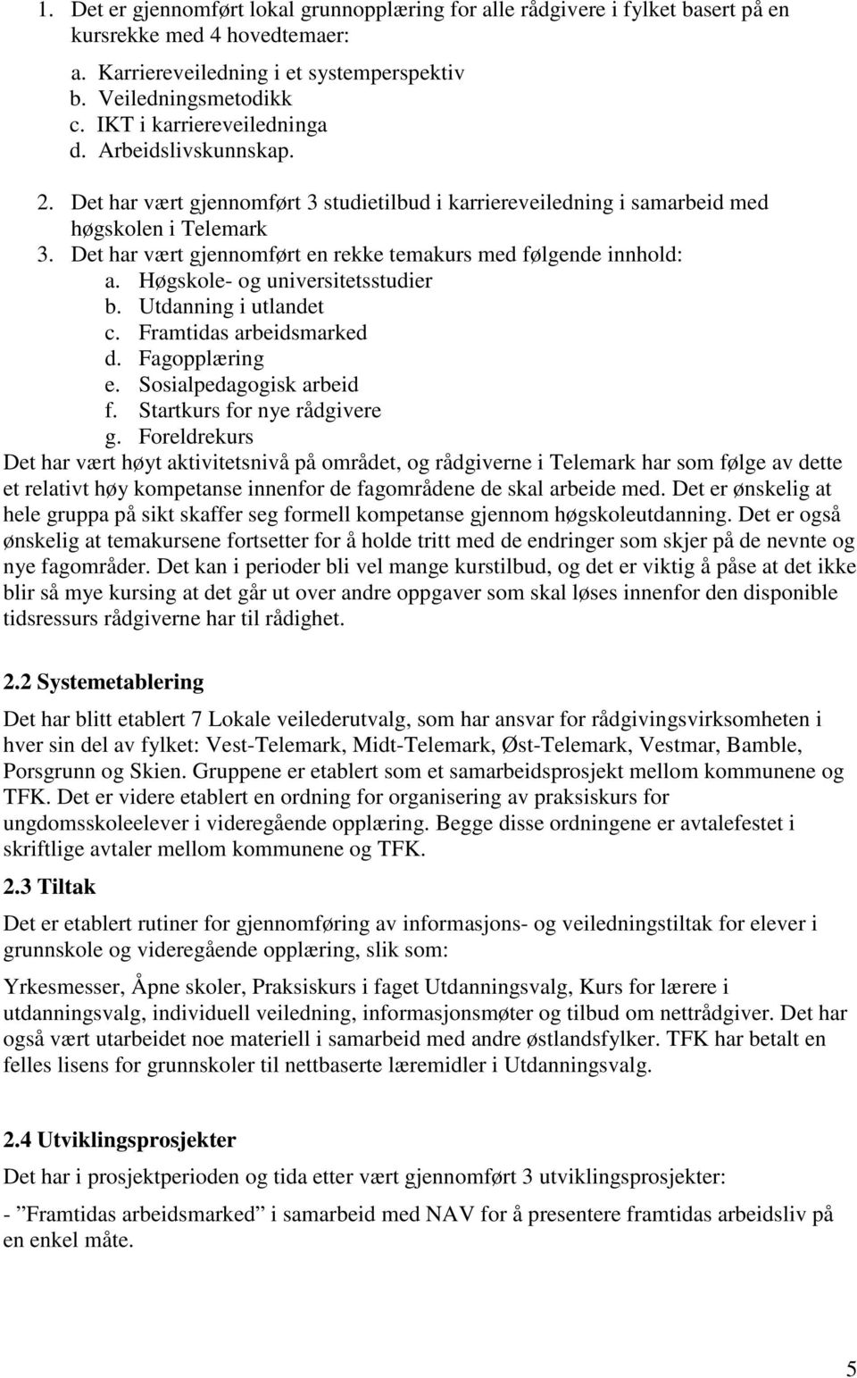 Det har vært gjennomført en rekke temakurs med følgende innhold: a. Høgskole- og universitetsstudier b. Utdanning i utlandet c. Framtidas arbeidsmarked d. Fagopplæring e. Sosialpedagogisk arbeid f.