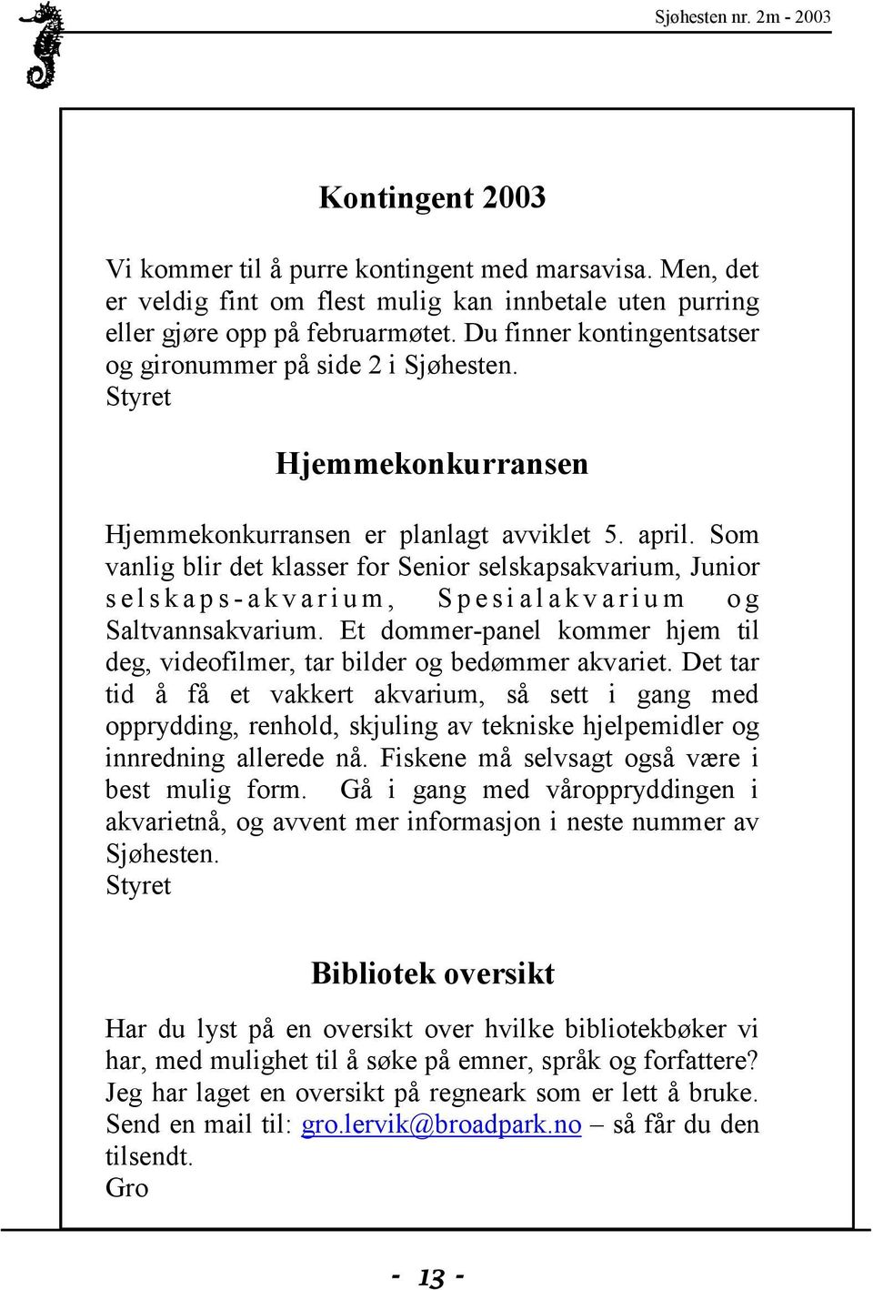 Som vanlig blir det klasser for Senior selskapsakvarium, Junior s e l s k a p s - a k v a r i u m, S p e s i a l a k v a r i u m o g Saltvannsakvarium.