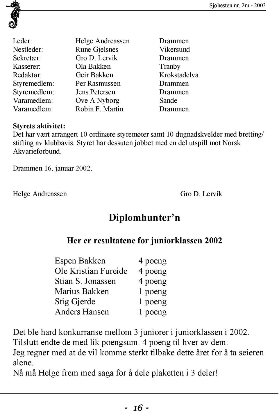 Martin Drammen Styrets aktivitet: Det har vært arrangert 10 ordinære styremøter samt 10 dugnadskvelder med bretting/ stifting av klubbavis.