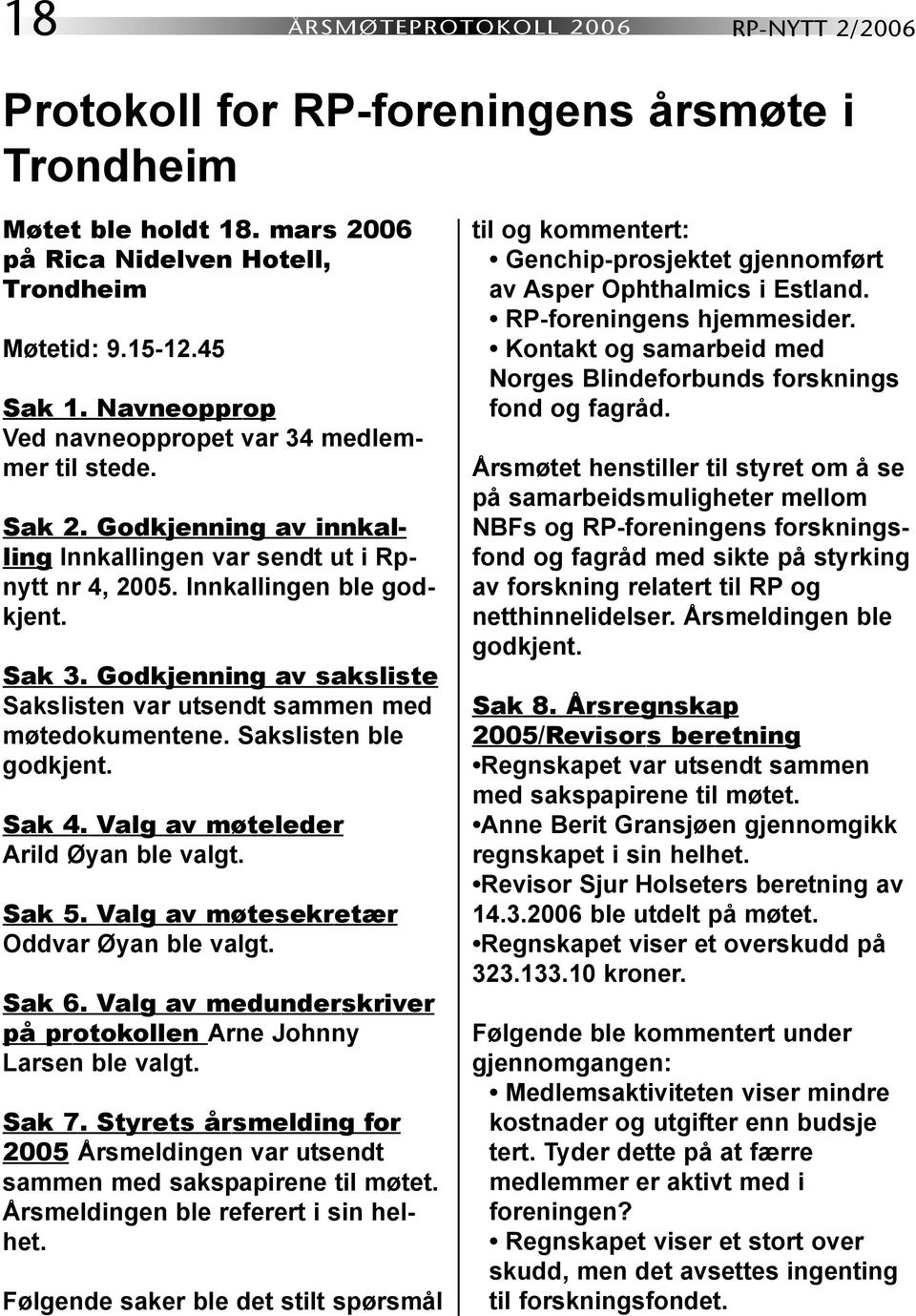 Godkjenning av saksliste Sakslisten var utsendt sammen med møtedokumentene. Sakslisten ble godkjent. Sak 4. Valg av møteleder Arild Øyan ble valgt. Sak 5. Valg av møtesekretær Oddvar Øyan ble valgt.