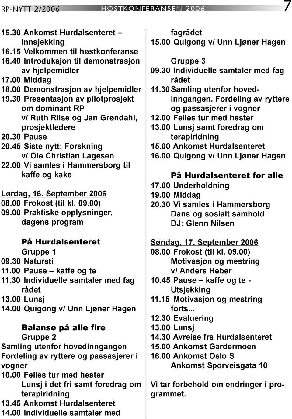 00 Vi samles i Hammersborg til kaffe og kake Lørdag, 16. September 2006 08.00 Frokost (til kl. 09.00) 09.00 Praktiske opplysninger, dagens program På Hurdalsenteret Gruppe 1 09.30 Natursti 11.