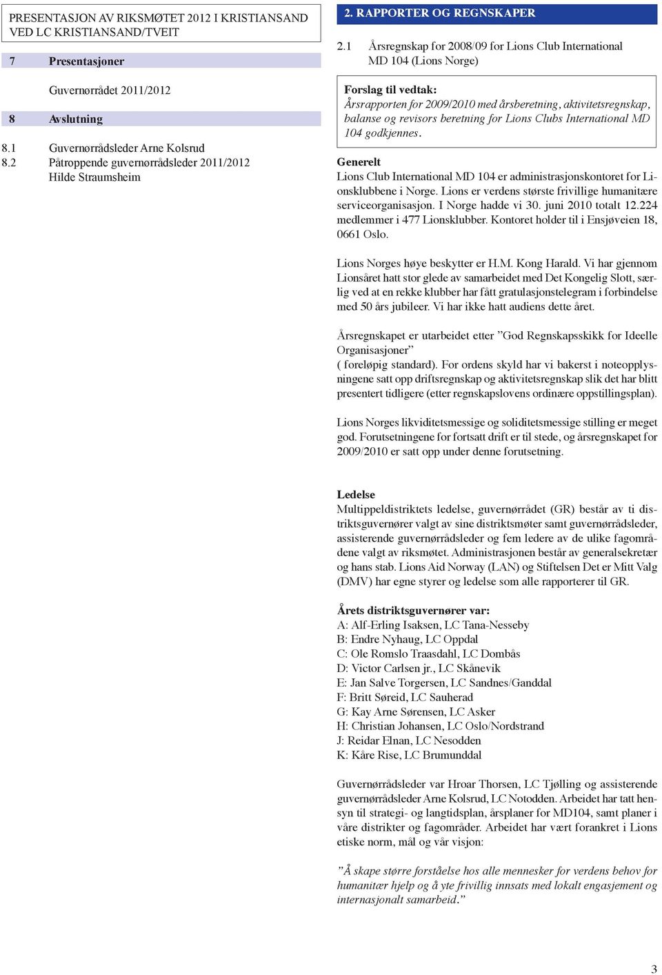 1 Årsregnskap for 2008/09 for Lions Club International MD 104 (Lions Norge) Forslag til vedtak: Årsrapporten for 2009/2010 med årsberetning, aktivitetsregnskap, balanse og revisors beretning for