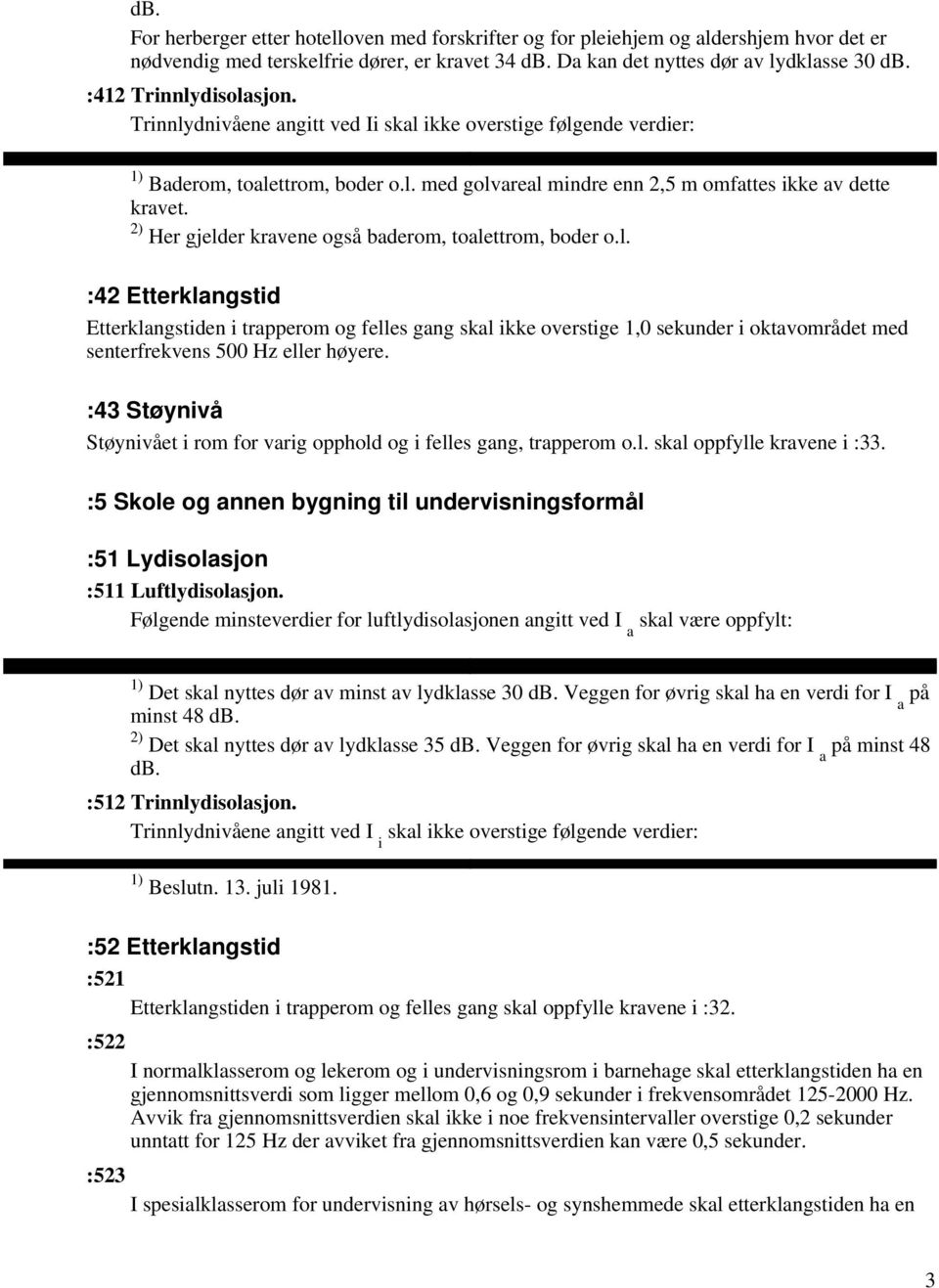 2) Her gjelder kravene også baderom, toalettrom, boder o.l. :42 Etterklangstid Etterklangstiden i trapperom og felles gang skal ikke overstige 1,0 sekunder i oktavområdet med senterfrekvens 500 Hz eller høyere.