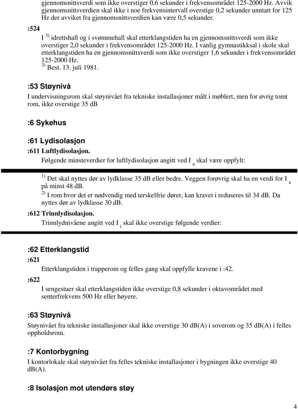 I 3) idrettshall og i svømmehall skal etterklangstiden ha en gjennomsnittsverdi som ikke overstiger 2,0 sekunder i frekvensområdet 125-2000 Hz.