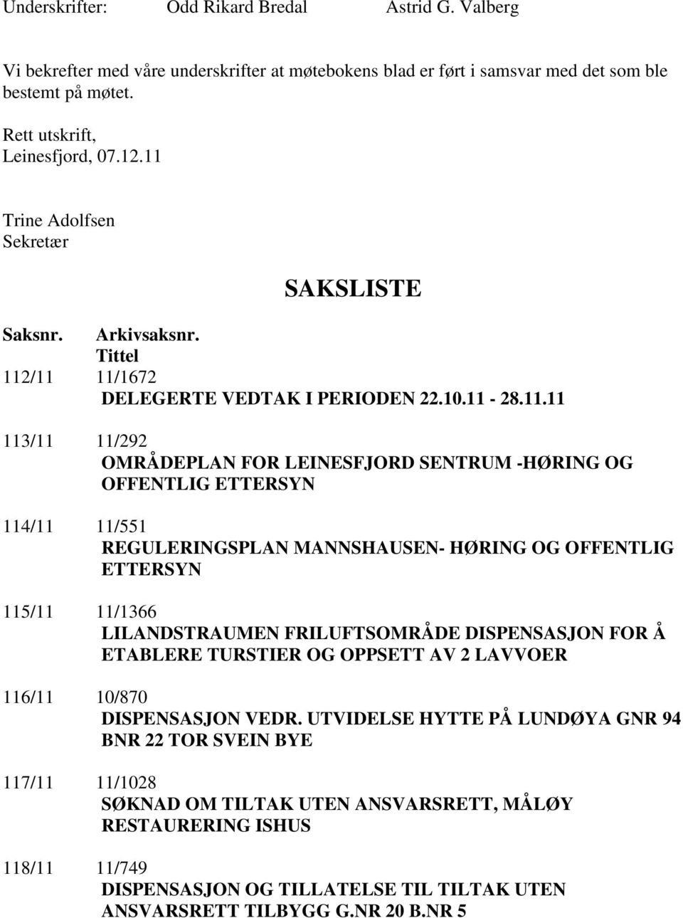 ETTERSYN 114/11 11/551 REGULERINGSPLAN MANNSHAUSEN- HØRING OG OFFENTLIG ETTERSYN 115/11 11/1366 LILANDSTRAUMEN FRILUFTSOMRÅDE DISPENSASJON FOR Å ETABLERE TURSTIER OG OPPSETT AV 2 LAVVOER 116/11