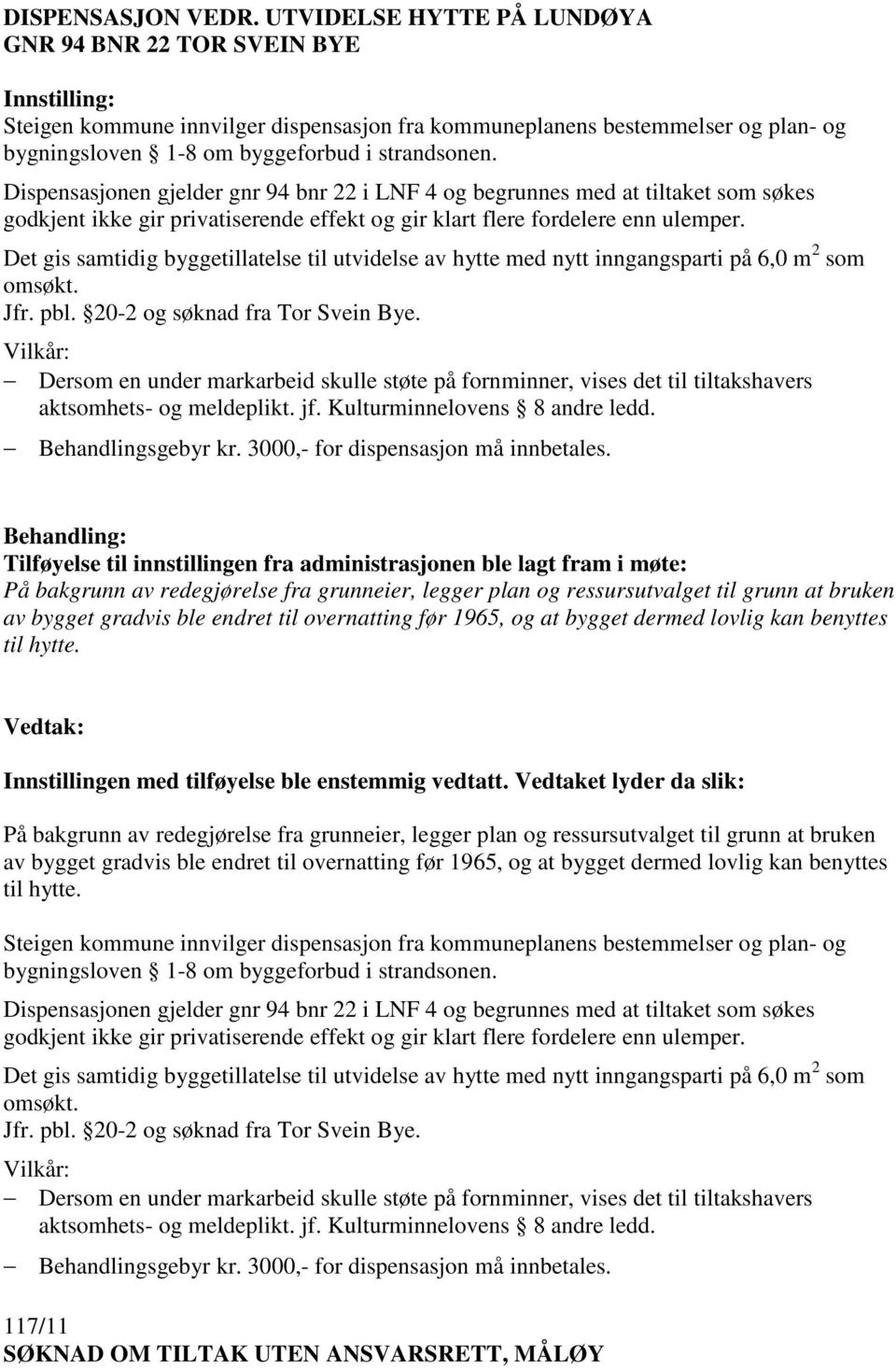 Dispensasjonen gjelder gnr 94 bnr 22 i LNF 4 og begrunnes med at tiltaket som søkes godkjent ikke gir privatiserende effekt og gir klart flere fordelere enn ulemper.