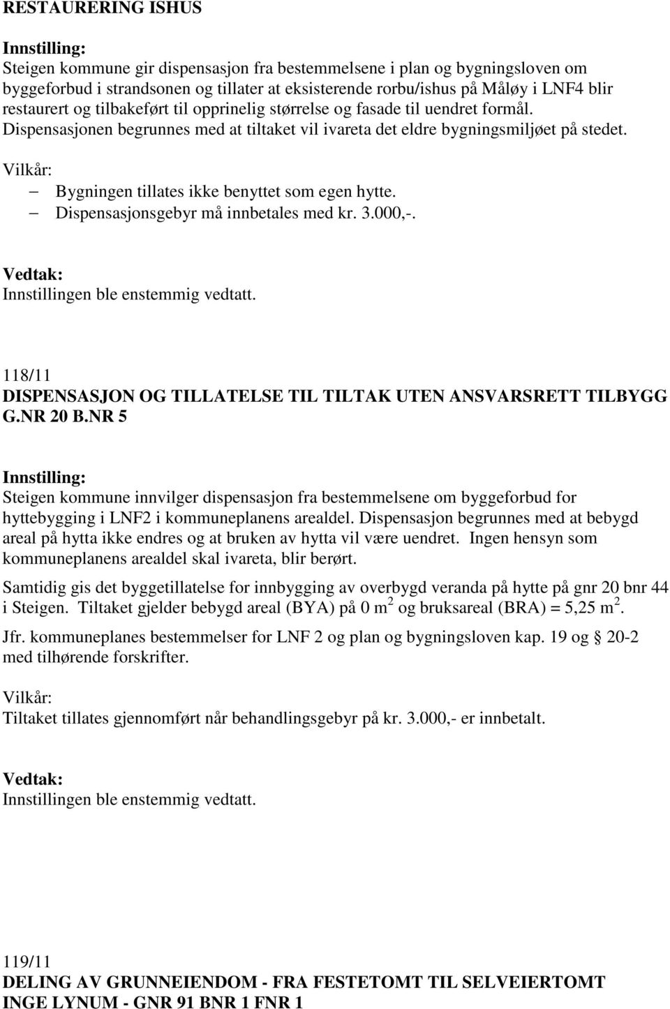 Bygningen tillates ikke benyttet som egen hytte. Dispensasjonsgebyr må innbetales med kr. 3.000,-. 118/11 DISPENSASJON OG TILLATELSE TIL TILTAK UTEN ANSVARSRETT TILBYGG G.NR 20 B.